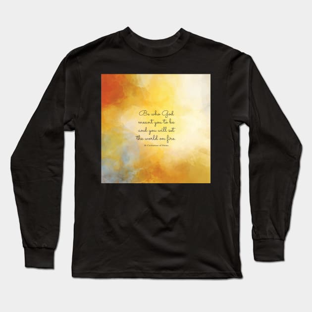 Be who God meant you to be and you will set the world on fire. St Catherine of Siena Long Sleeve T-Shirt by StudioCitrine